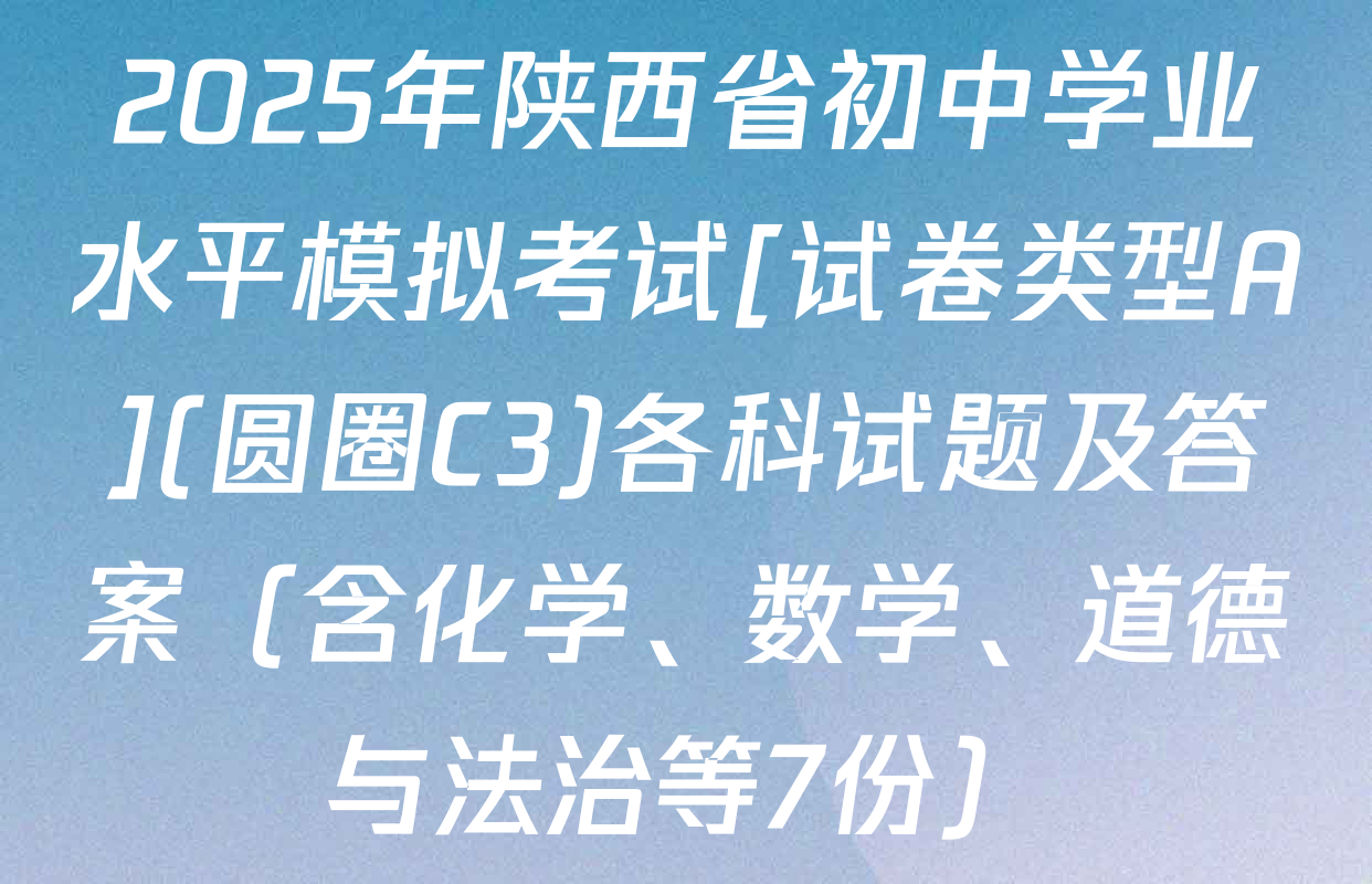 2025年陕西省初中学业水平模拟考试[试卷类型A](圆圈C3)各科试题及答案（含化学、数学、道德与法治等7份）