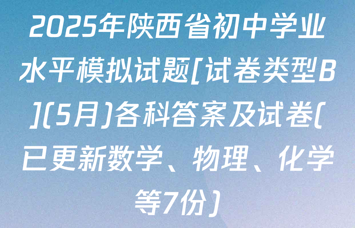 2025年陕西省初中学业水平模拟试题[试卷类型B](5月)各科答案及试卷(已更新数学、物理、化学等7份)