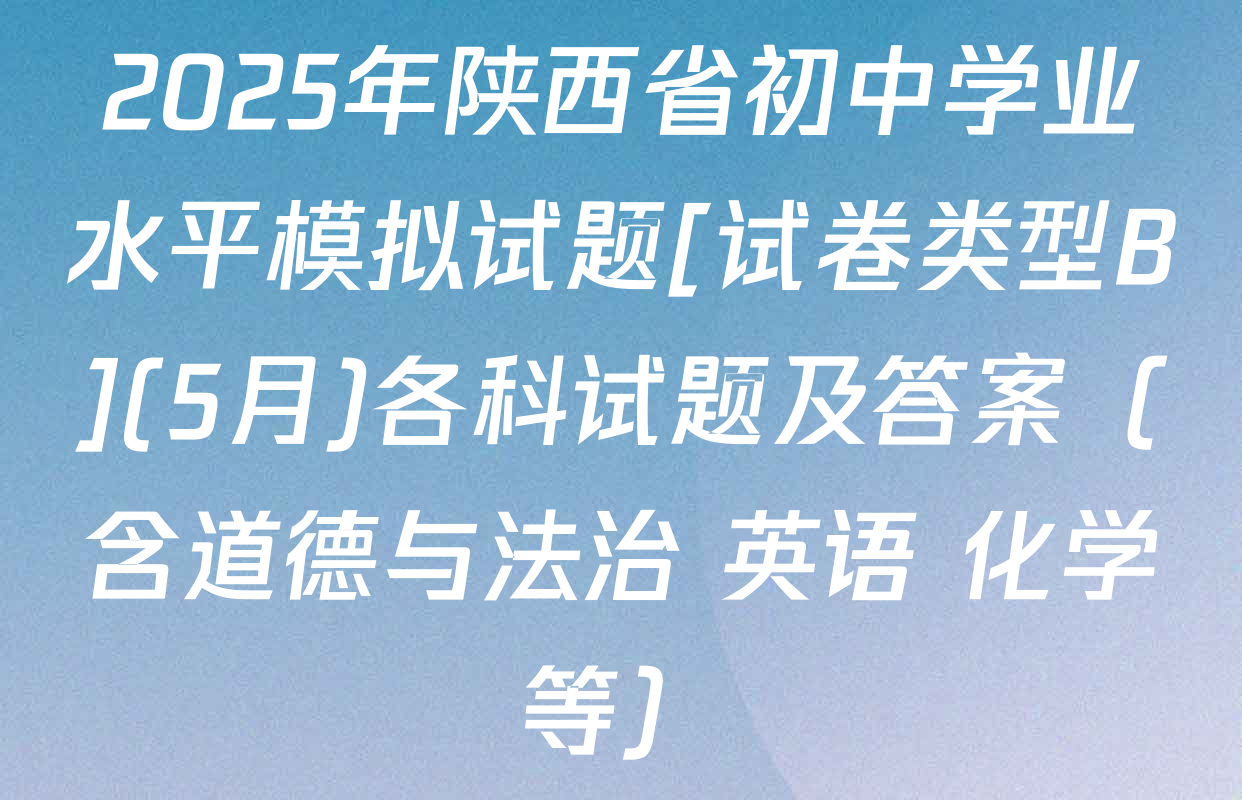 2025年陕西省初中学业水平模拟试题[试卷类型B](5月)各科试题及答案（含道德与法治 英语 化学等）