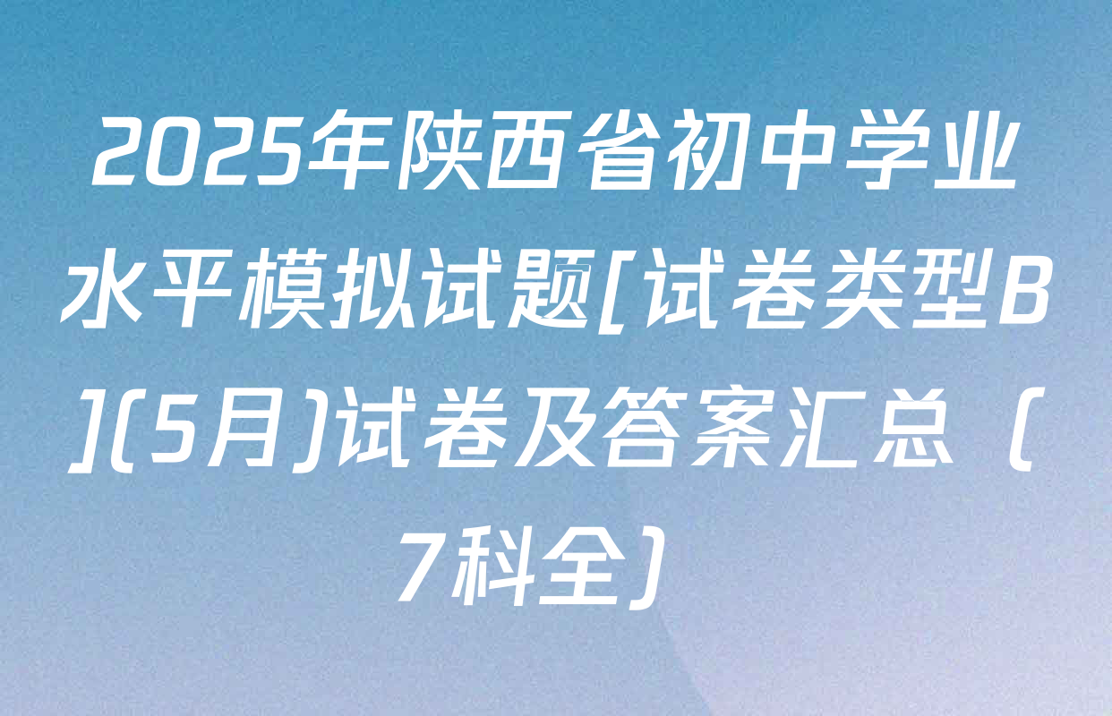 2025年陕西省初中学业水平模拟试题[试卷类型B](5月)试卷及答案汇总（7科全）