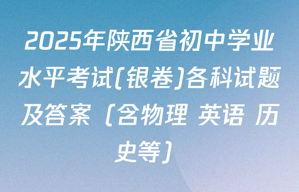 2025年陕西省初中学业水平考试(银卷)各科试题及答案（含物理 英语 历史等）