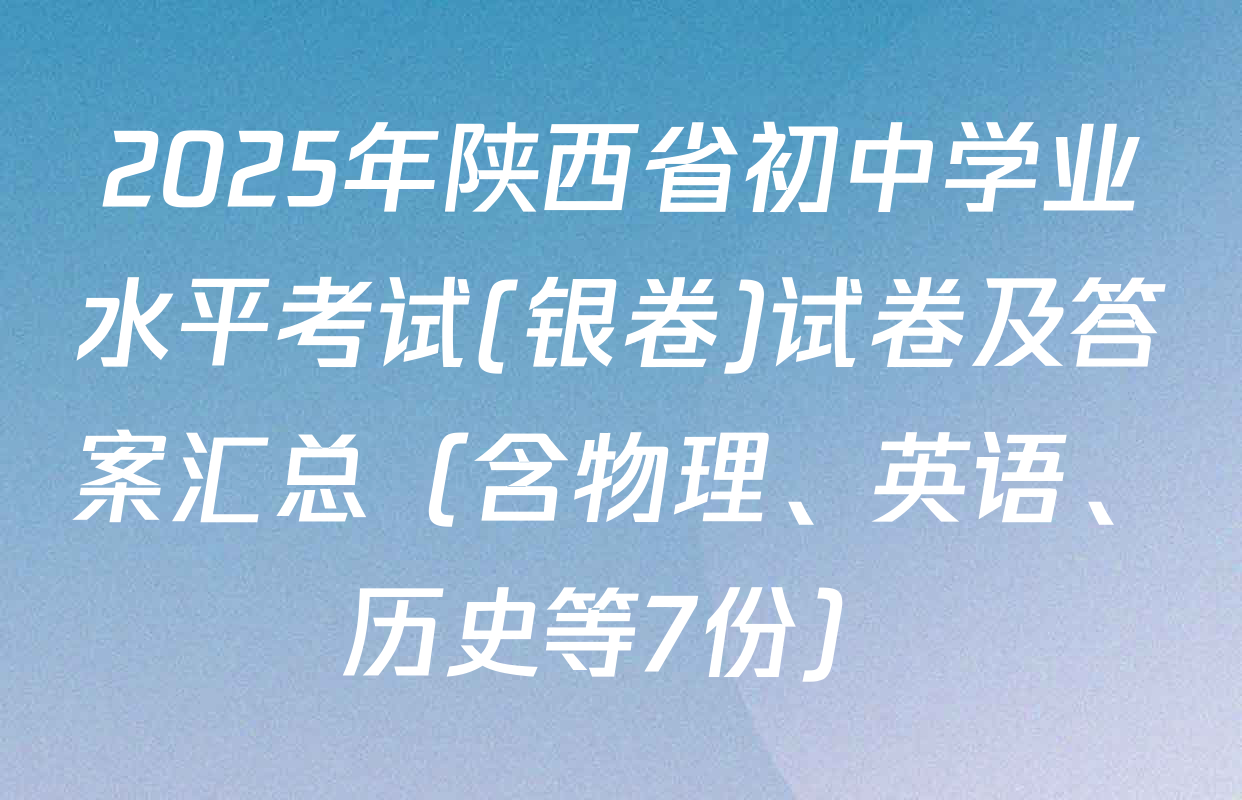 2025年陕西省初中学业水平考试(银卷)试卷及答案汇总（含物理、英语、历史等7份）