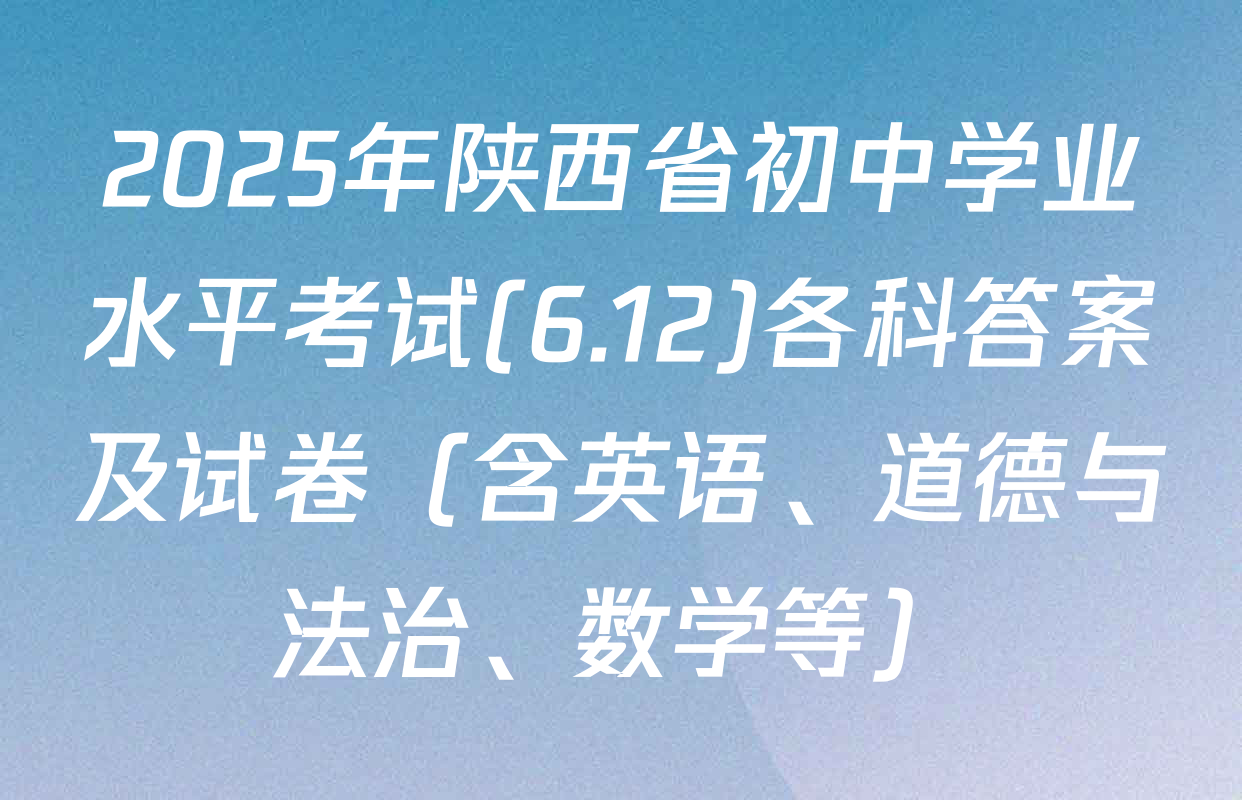 2025年陕西省初中学业水平考试(6.12)各科答案及试卷（含英语、道德与法治、数学等）