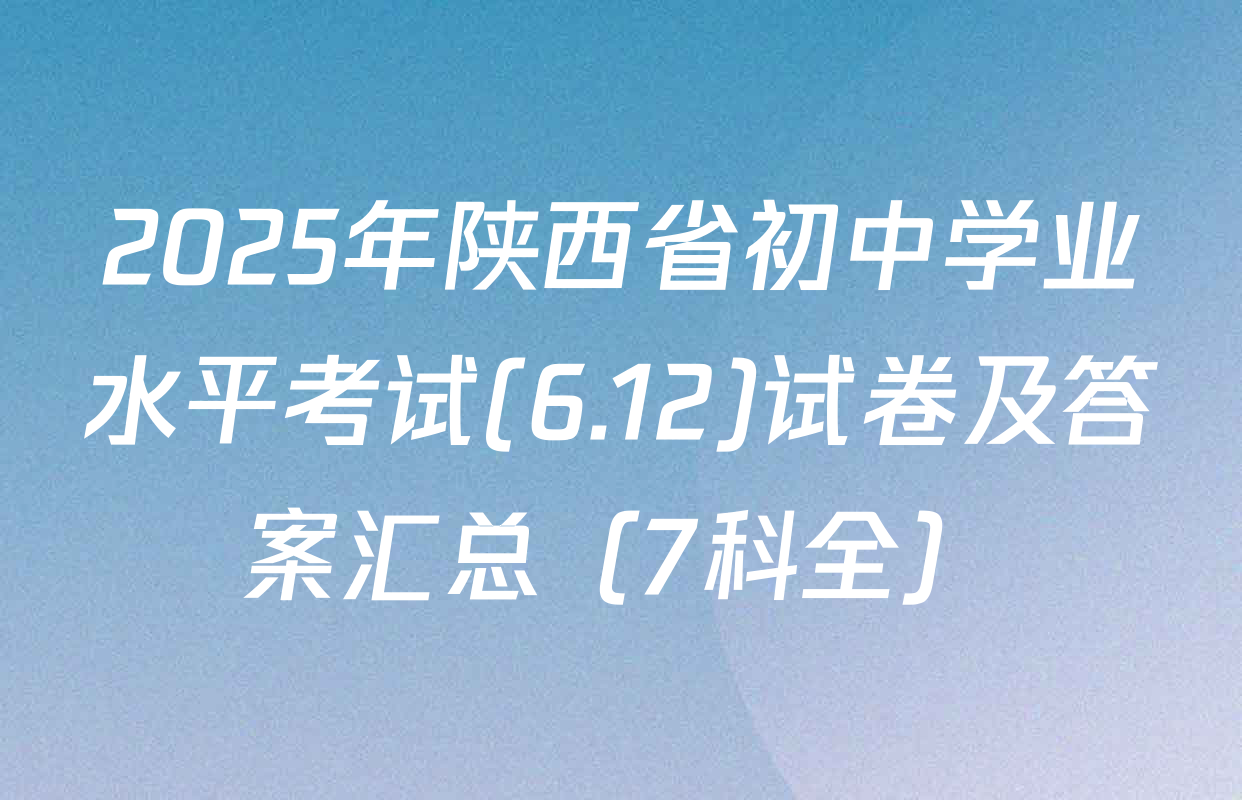 2025年陕西省初中学业水平考试(6.12)试卷及答案汇总（7科全）