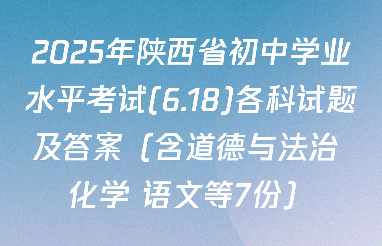 2025年陕西省初中学业水平考试(6.18)各科试题及答案（含道德与法治 化学 语文等7份）