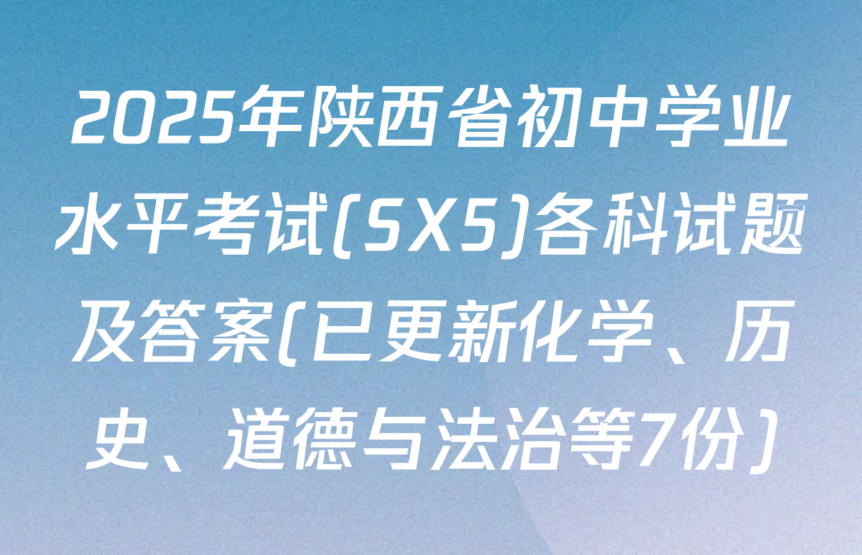2025年陕西省初中学业水平考试(SX5)各科试题及答案(已更新化学、历史、道德与法治等7份)