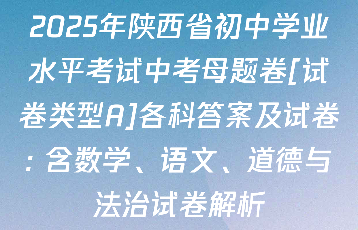 2025年陕西省初中学业水平考试中考母题卷[试卷类型A]各科答案及试卷: 含数学、语文、道德与法治试卷解析