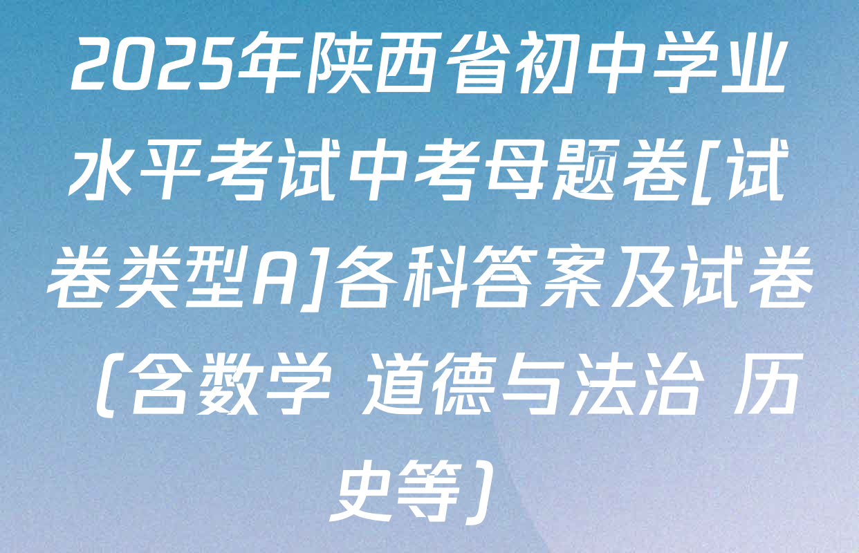 2025年陕西省初中学业水平考试中考母题卷[试卷类型A]各科答案及试卷（含数学 道德与法治 历史等）