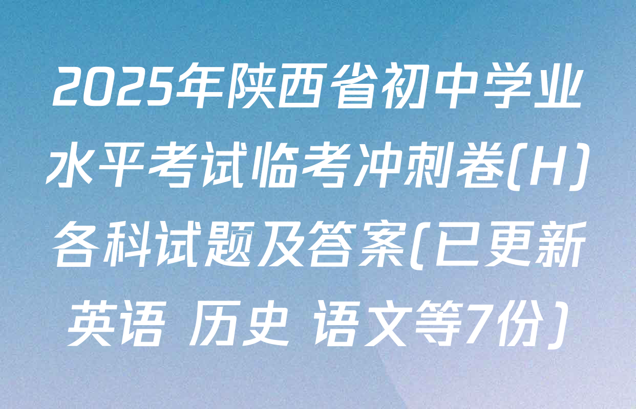 2025年陕西省初中学业水平考试临考冲刺卷(H)各科试题及答案(已更新英语 历史 语文等7份)