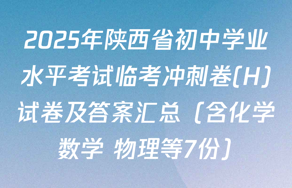2025年陕西省初中学业水平考试临考冲刺卷(H)试卷及答案汇总（含化学 数学 物理等7份）