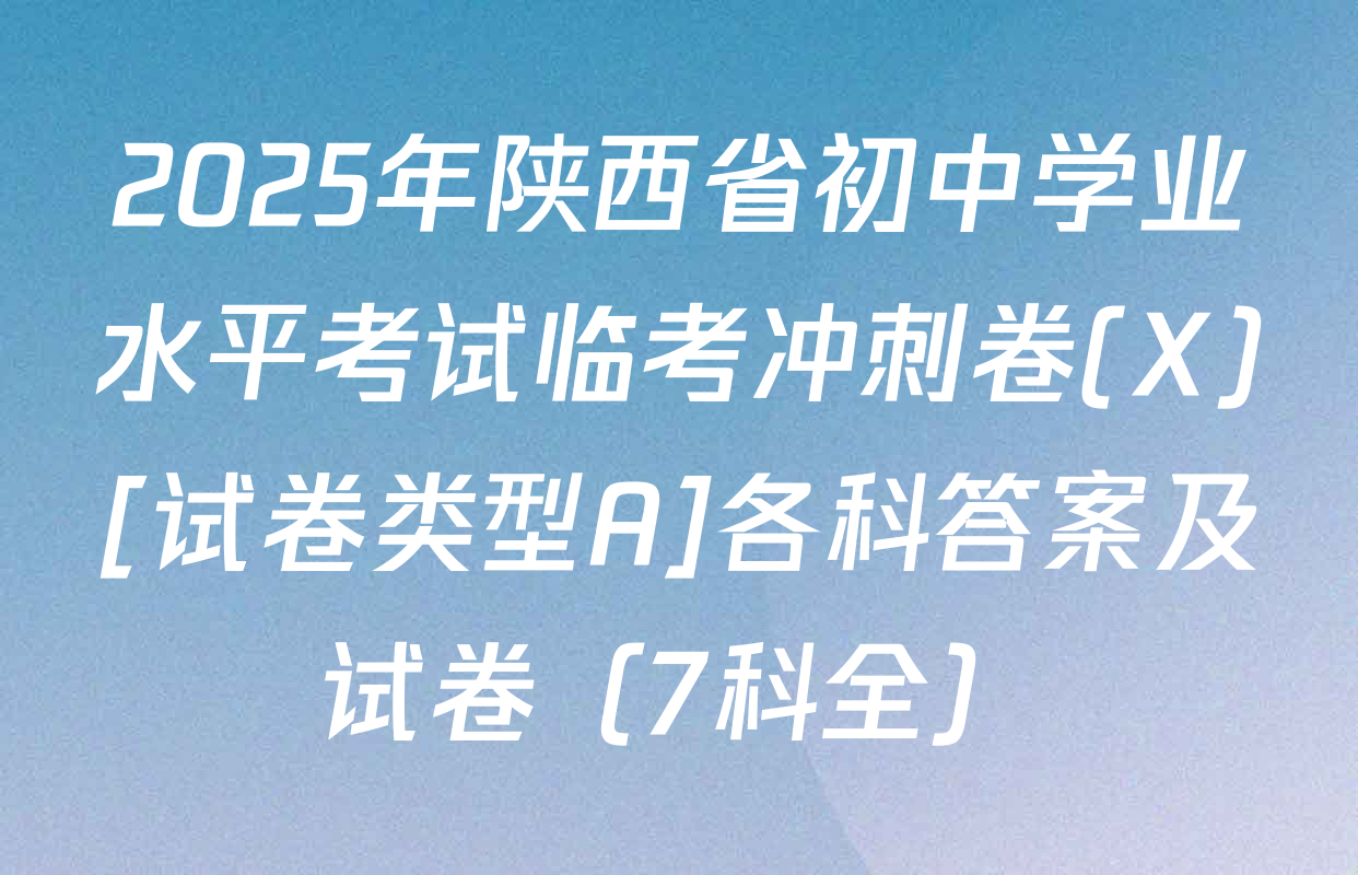 2025年陕西省初中学业水平考试临考冲刺卷(X)[试卷类型A]各科答案及试卷（7科全）