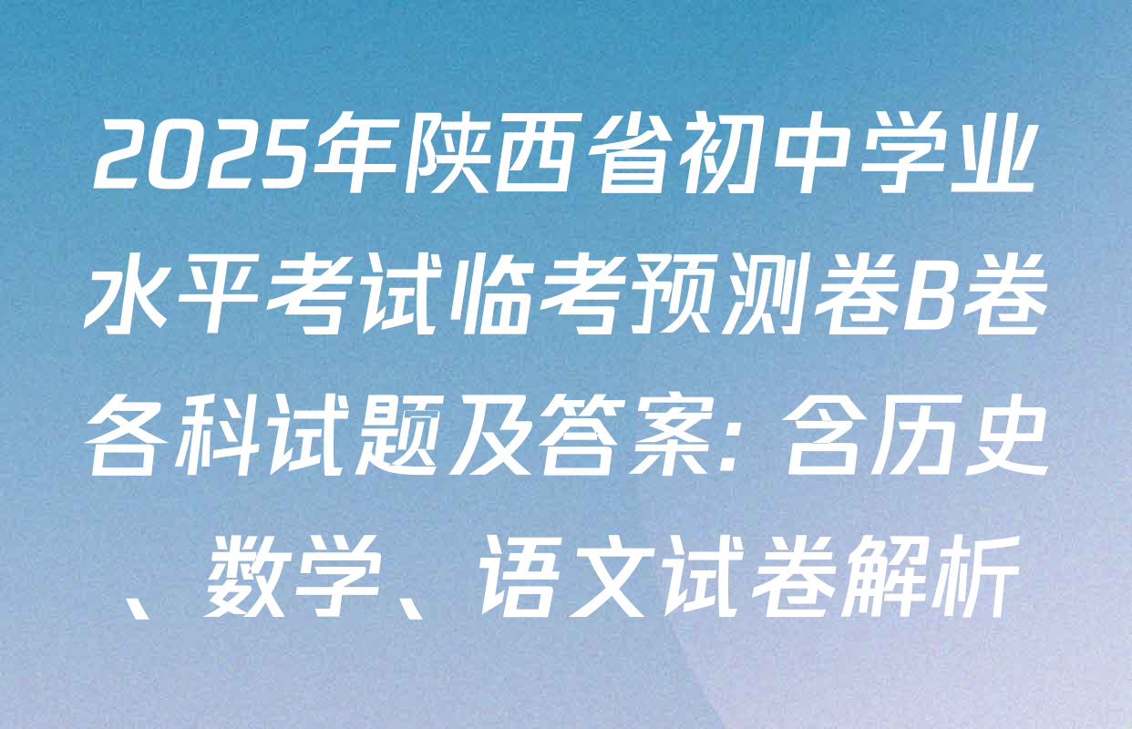 2025年陕西省初中学业水平考试临考预测卷B卷各科试题及答案: 含历史、数学、语文试卷解析