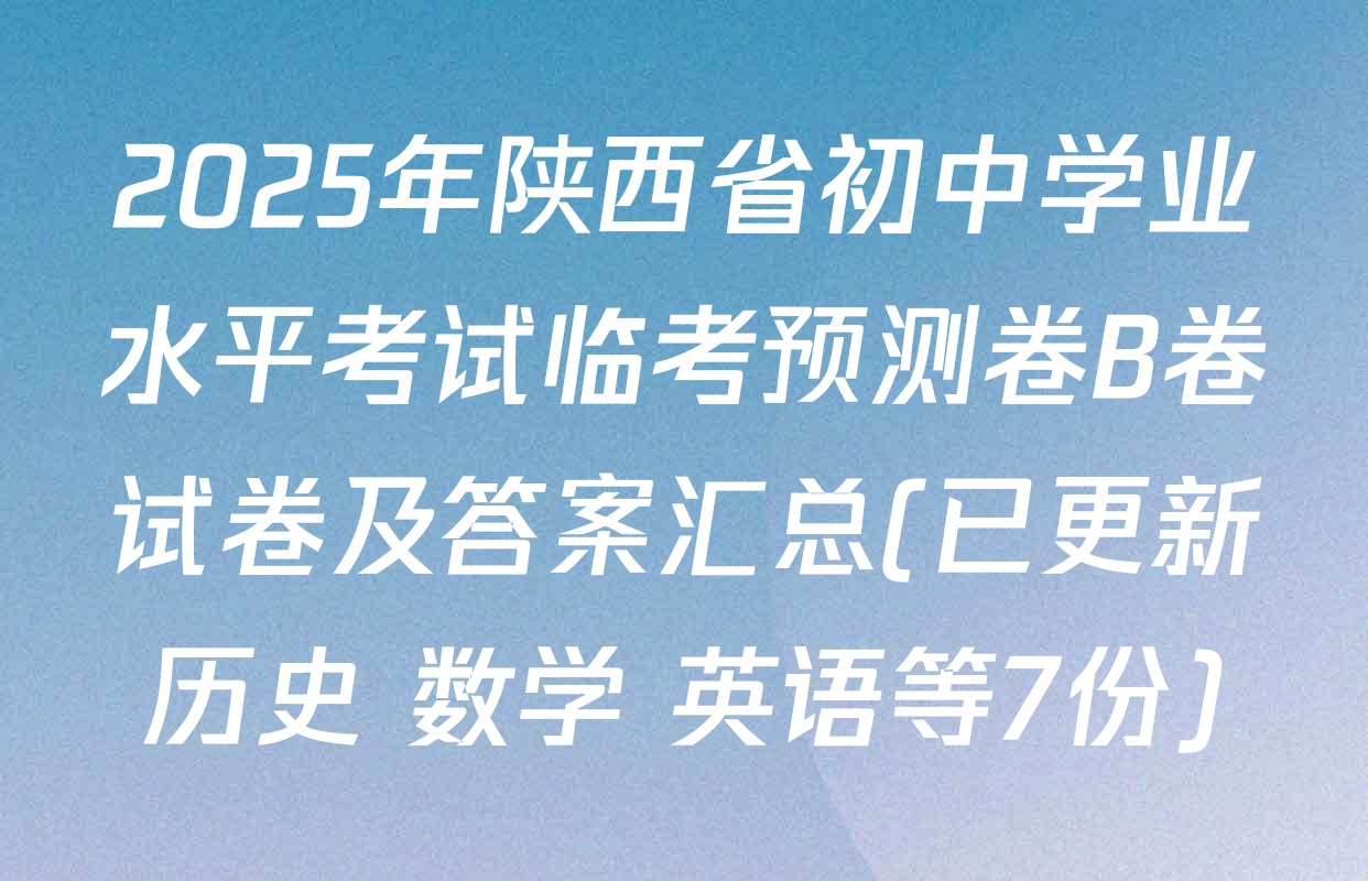 2025年陕西省初中学业水平考试临考预测卷B卷试卷及答案汇总(已更新历史 数学 英语等7份)