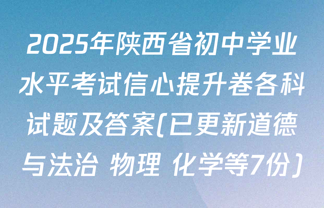 2025年陕西省初中学业水平考试信心提升卷各科试题及答案(已更新道德与法治 物理 化学等7份)