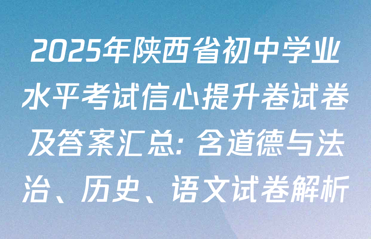 2025年陕西省初中学业水平考试信心提升卷试卷及答案汇总: 含道德与法治、历史、语文试卷解析