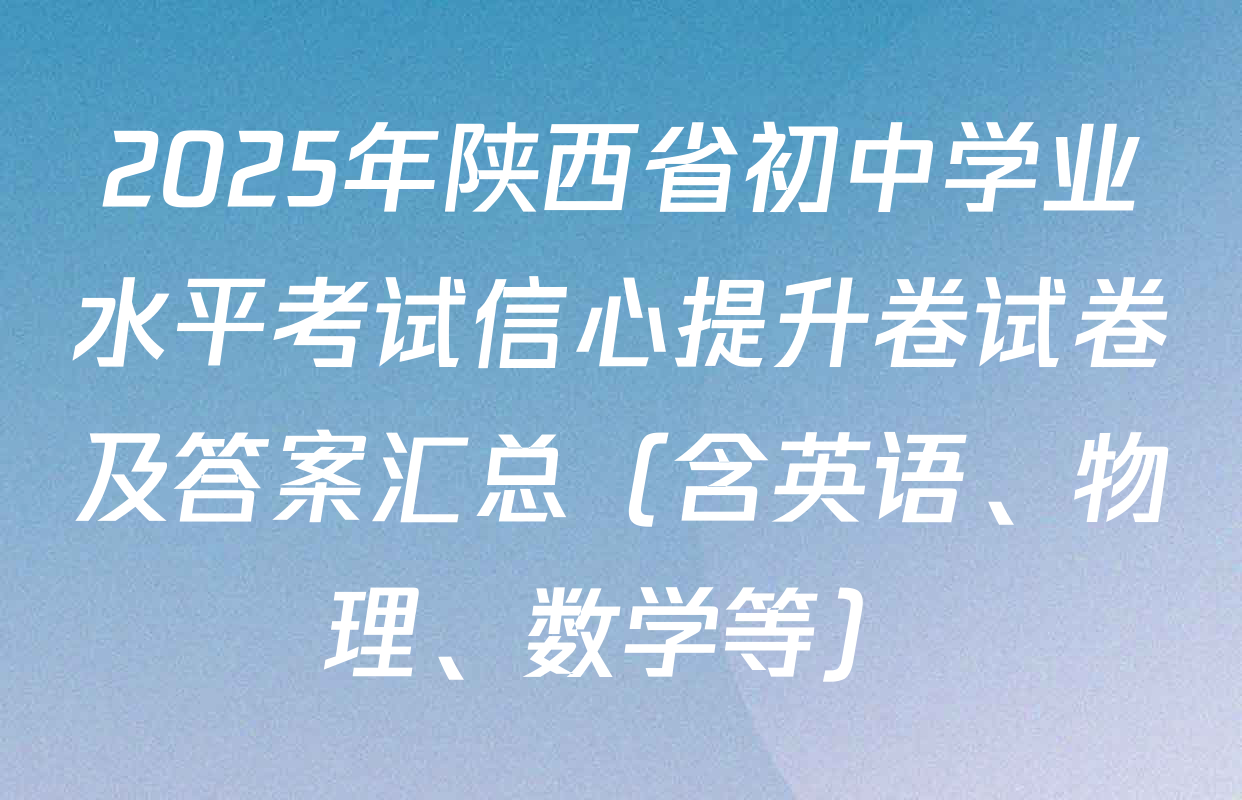 2025年陕西省初中学业水平考试信心提升卷试卷及答案汇总（含英语、物理、数学等）