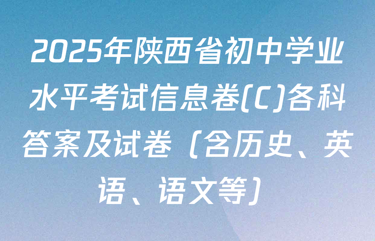 2025年陕西省初中学业水平考试信息卷(C)各科答案及试卷（含历史、英语、语文等）