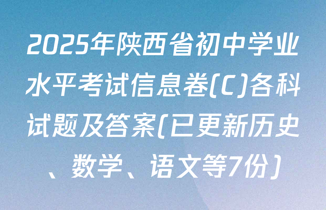 2025年陕西省初中学业水平考试信息卷(C)各科试题及答案(已更新历史、数学、语文等7份)
