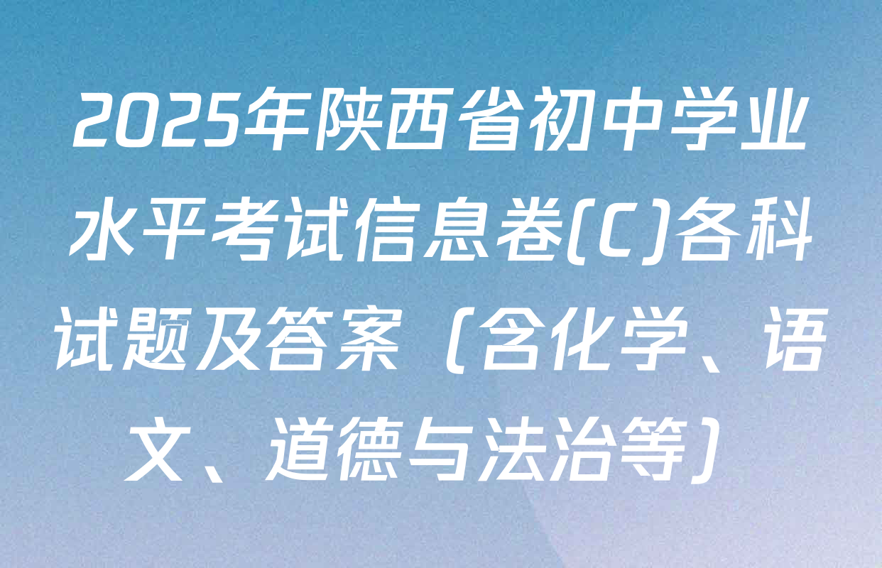 2025年陕西省初中学业水平考试信息卷(C)各科试题及答案（含化学、语文、道德与法治等）