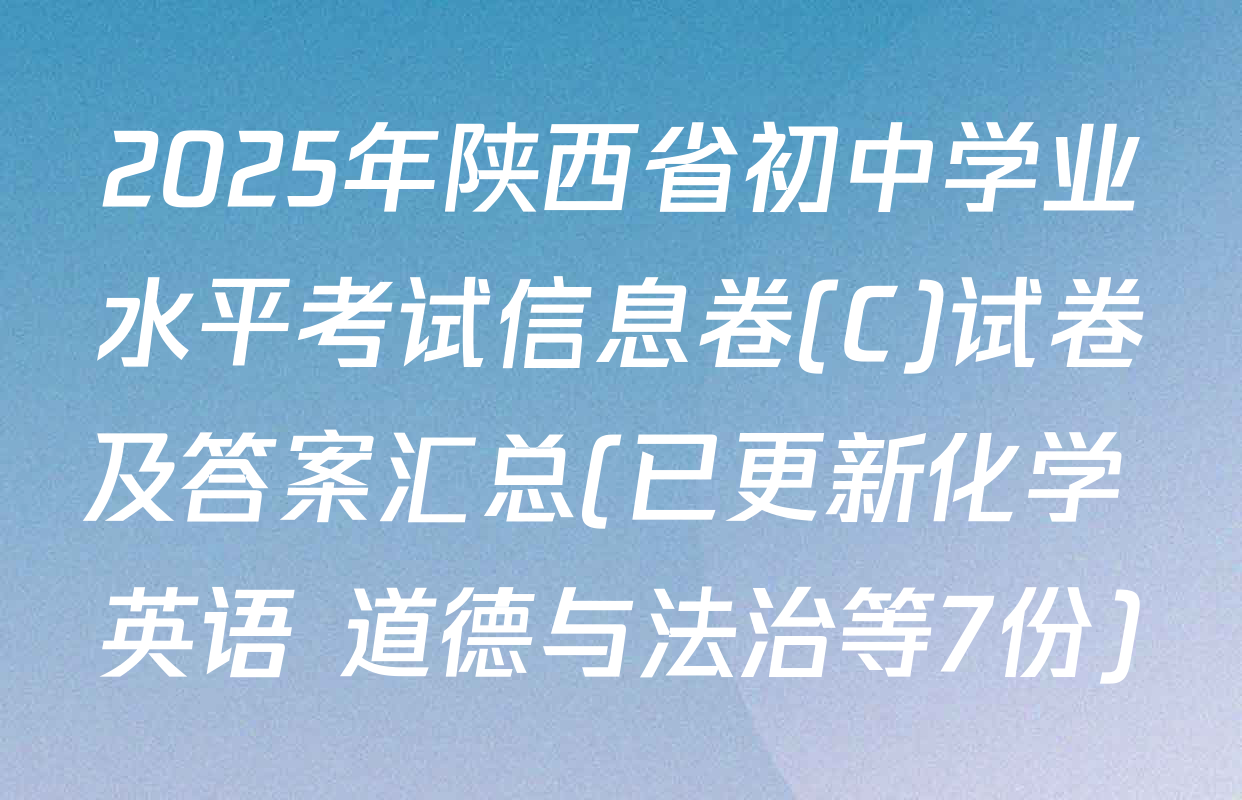 2025年陕西省初中学业水平考试信息卷(C)试卷及答案汇总(已更新化学 英语 道德与法治等7份)
