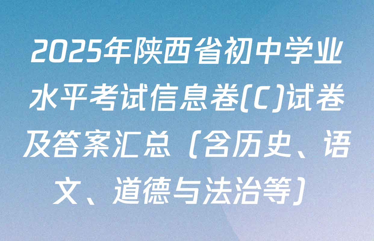 2025年陕西省初中学业水平考试信息卷(C)试卷及答案汇总（含历史、语文、道德与法治等）
