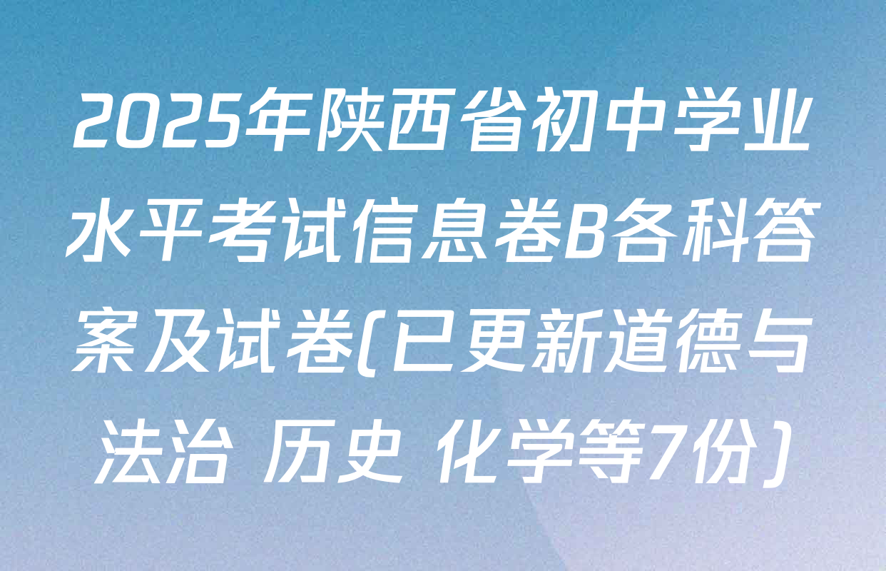 2025年陕西省初中学业水平考试信息卷B各科答案及试卷(已更新道德与法治 历史 化学等7份)
