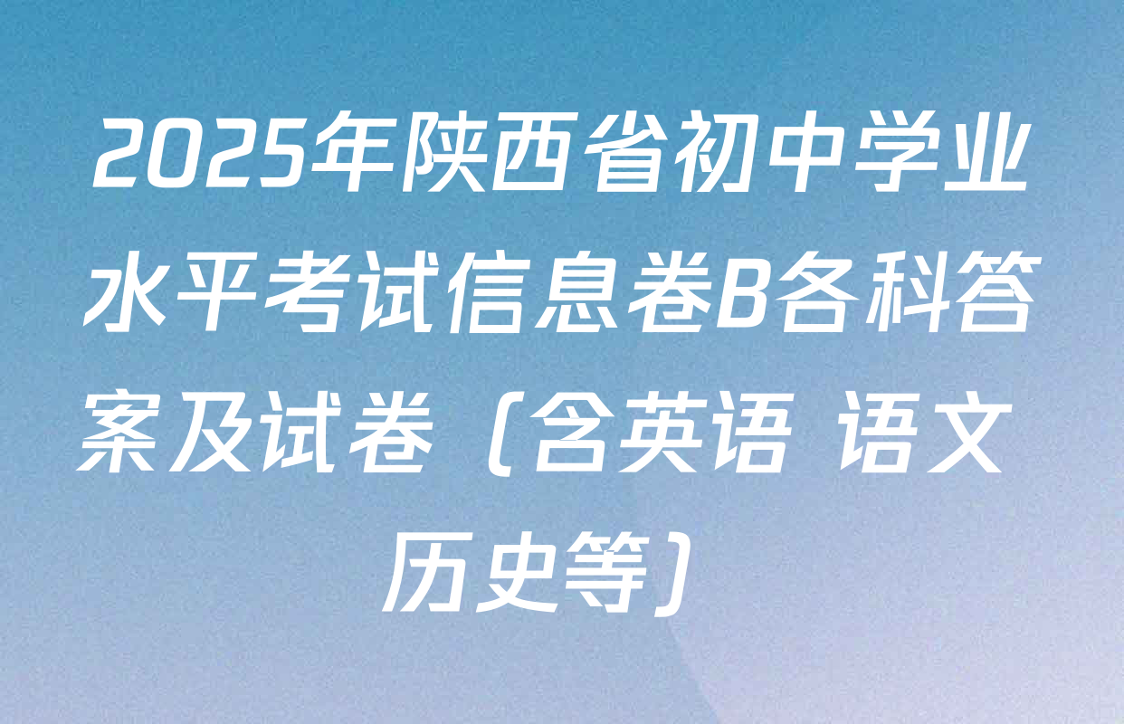 2025年陕西省初中学业水平考试信息卷B各科答案及试卷（含英语 语文 历史等）
