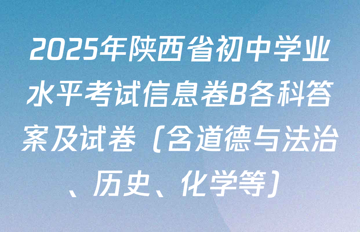 2025年陕西省初中学业水平考试信息卷B各科答案及试卷（含道德与法治、历史、化学等）