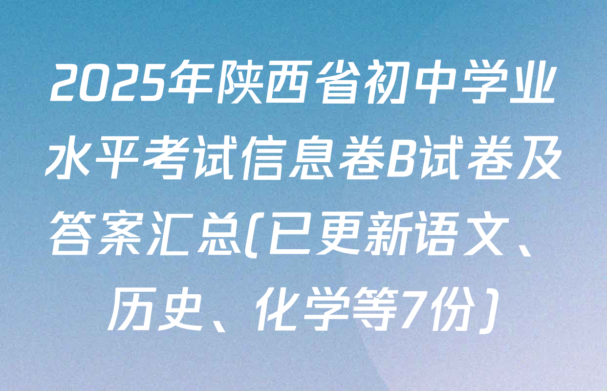 2025年陕西省初中学业水平考试信息卷B试卷及答案汇总(已更新语文、历史、化学等7份)