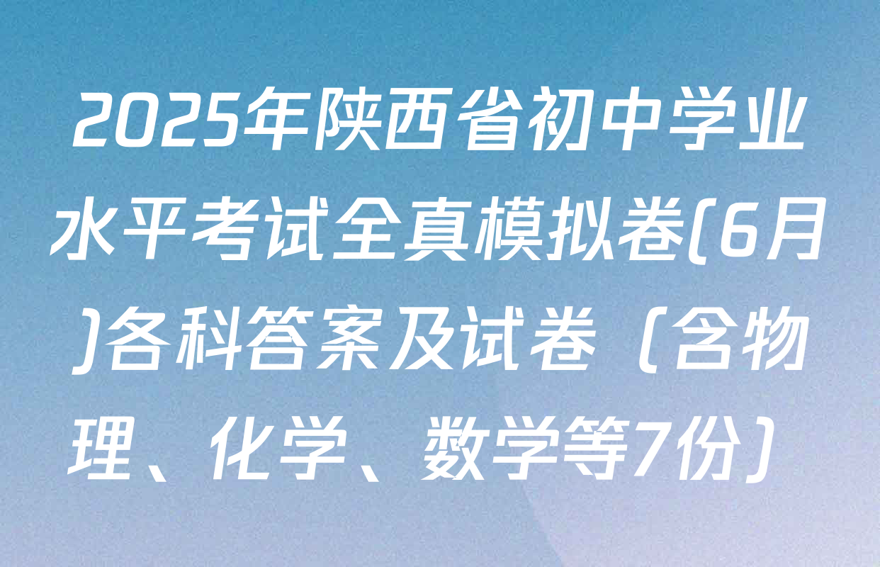 2025年陕西省初中学业水平考试全真模拟卷(6月)各科答案及试卷（含物理、化学、数学等7份）