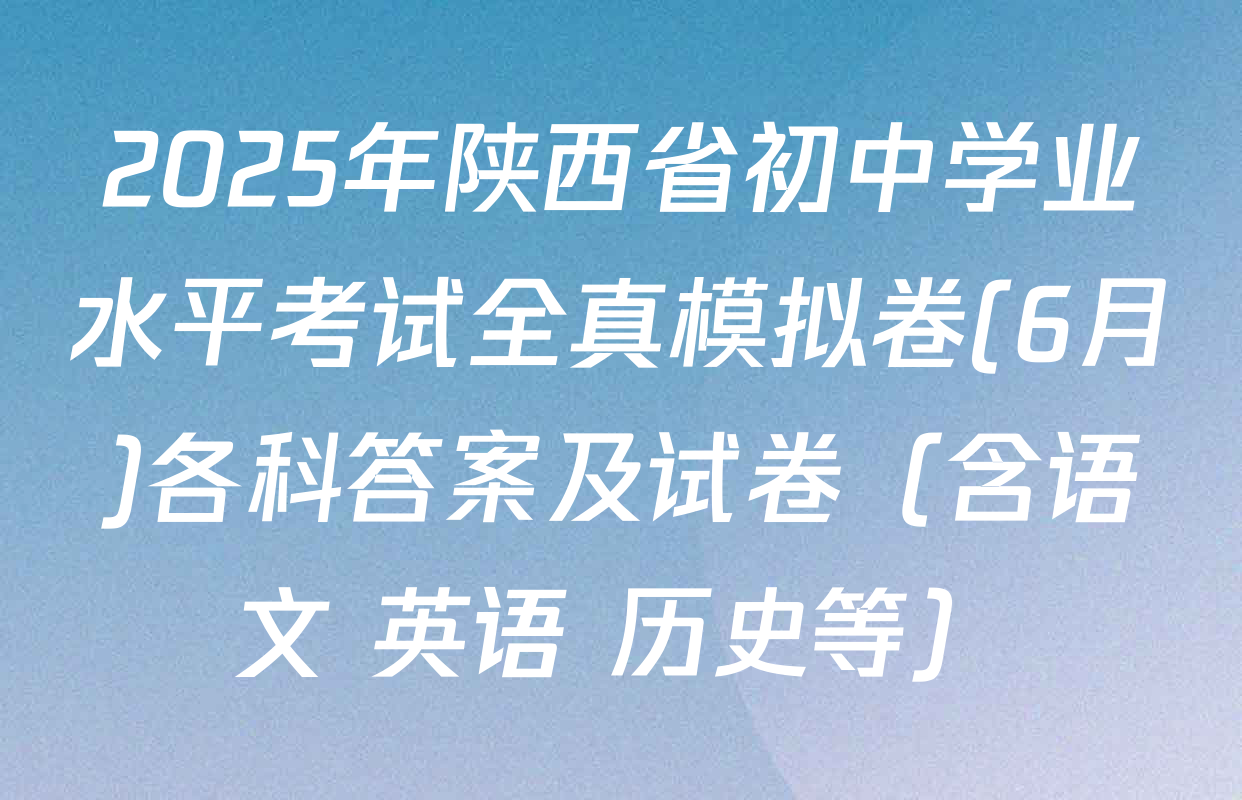 2025年陕西省初中学业水平考试全真模拟卷(6月)各科答案及试卷（含语文 英语 历史等）