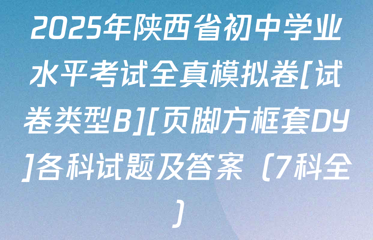 2025年陕西省初中学业水平考试全真模拟卷[试卷类型B][页脚方框套DY]各科试题及答案（7科全）