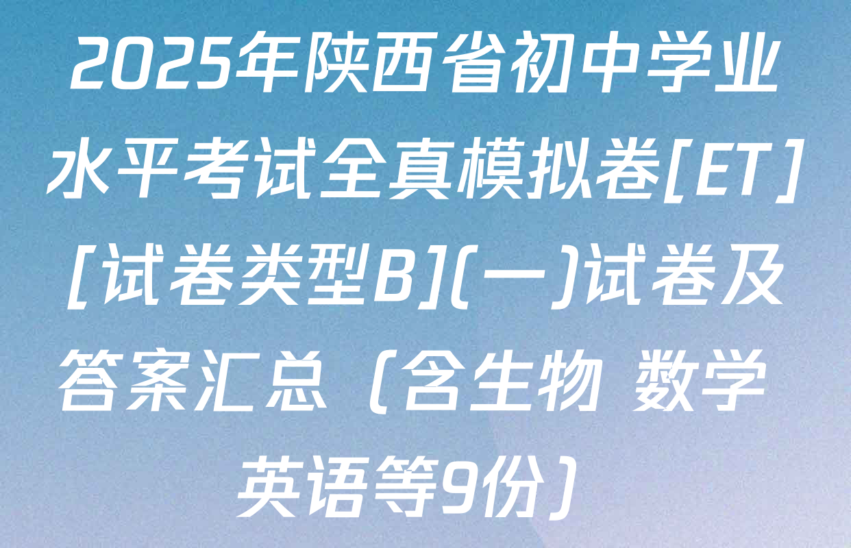 2025年陕西省初中学业水平考试全真模拟卷[ET][试卷类型B](一)试卷及答案汇总（含生物 数学 英语等9份）