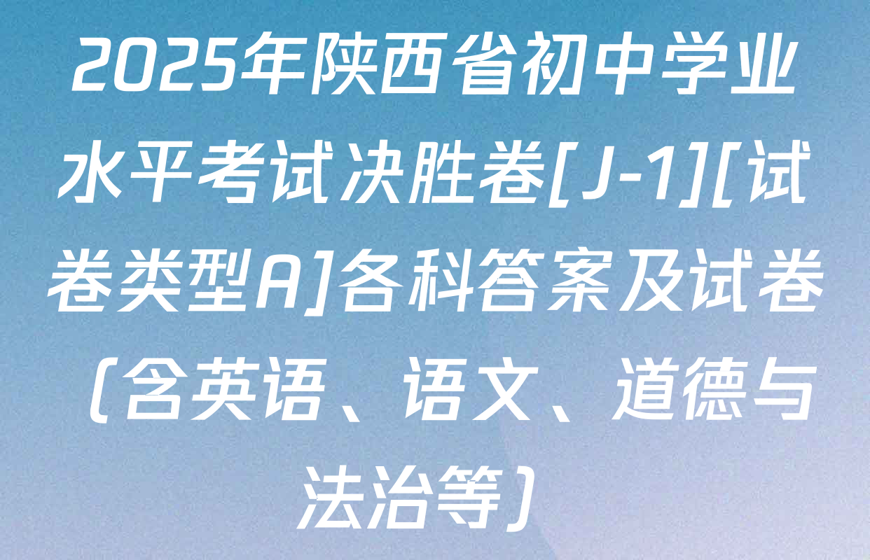 2025年陕西省初中学业水平考试决胜卷[J-1][试卷类型A]各科答案及试卷（含英语、语文、道德与法治等）