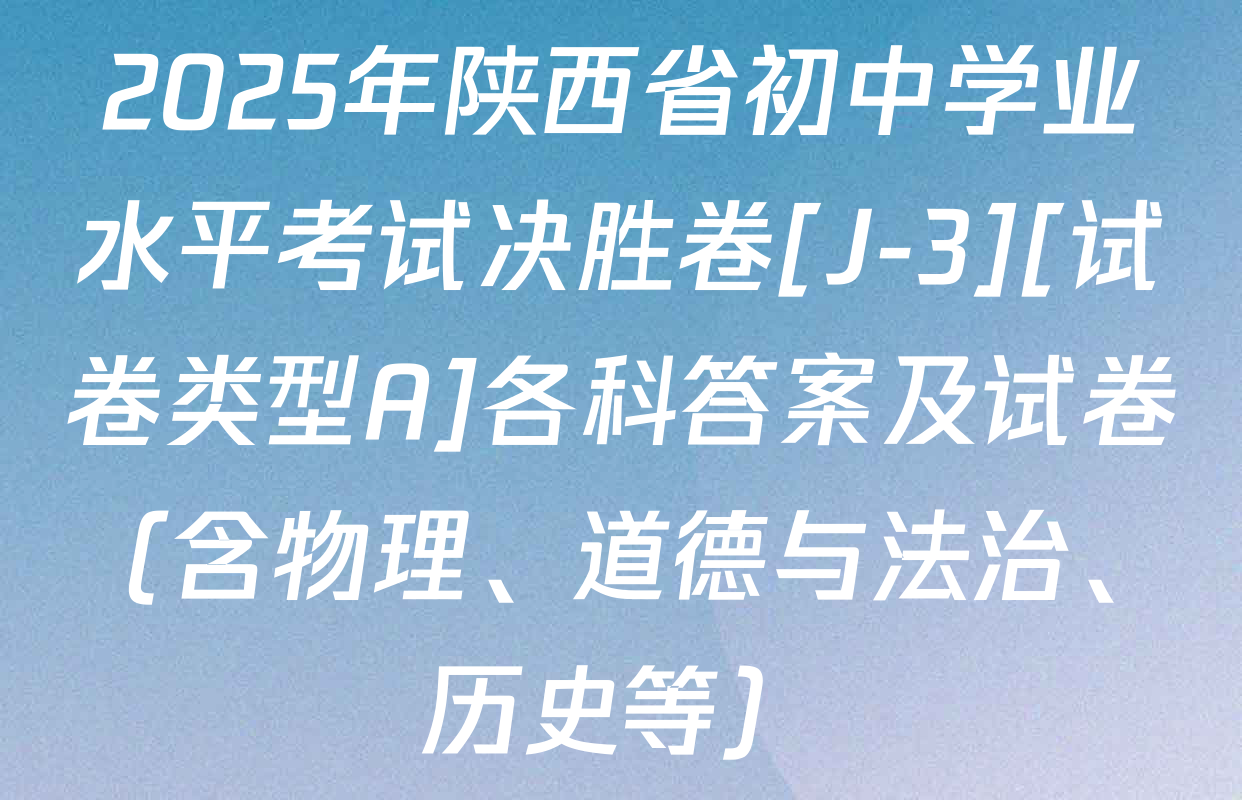2025年陕西省初中学业水平考试决胜卷[J-3][试卷类型A]各科答案及试卷（含物理、道德与法治、历史等）