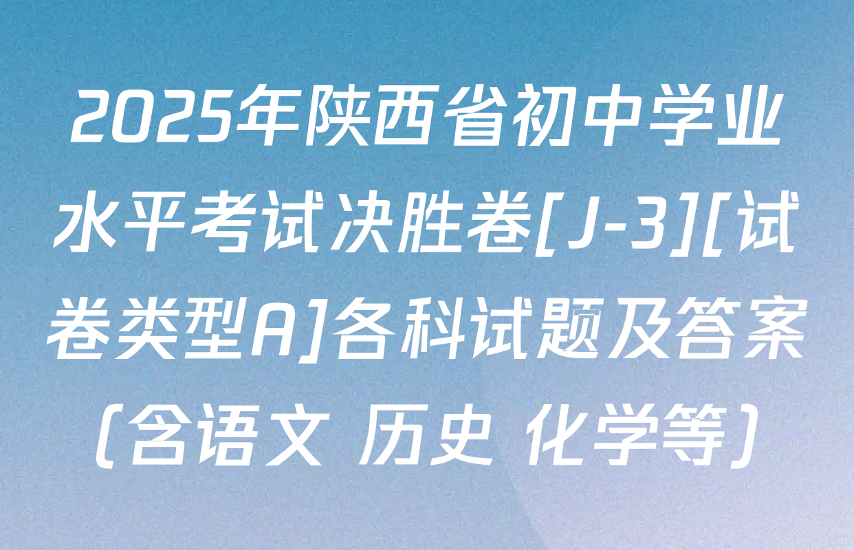 2025年陕西省初中学业水平考试决胜卷[J-3][试卷类型A]各科试题及答案（含语文 历史 化学等）