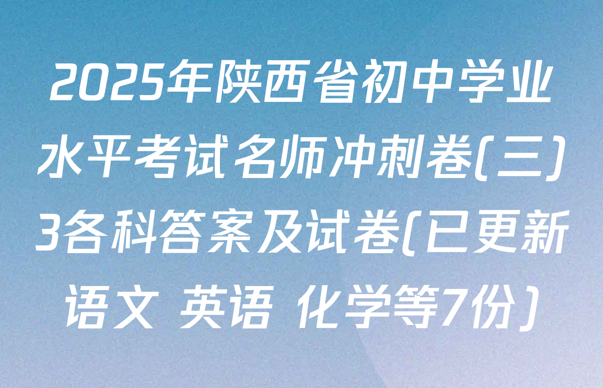 2025年陕西省初中学业水平考试名师冲刺卷(三)3各科答案及试卷(已更新语文 英语 化学等7份)