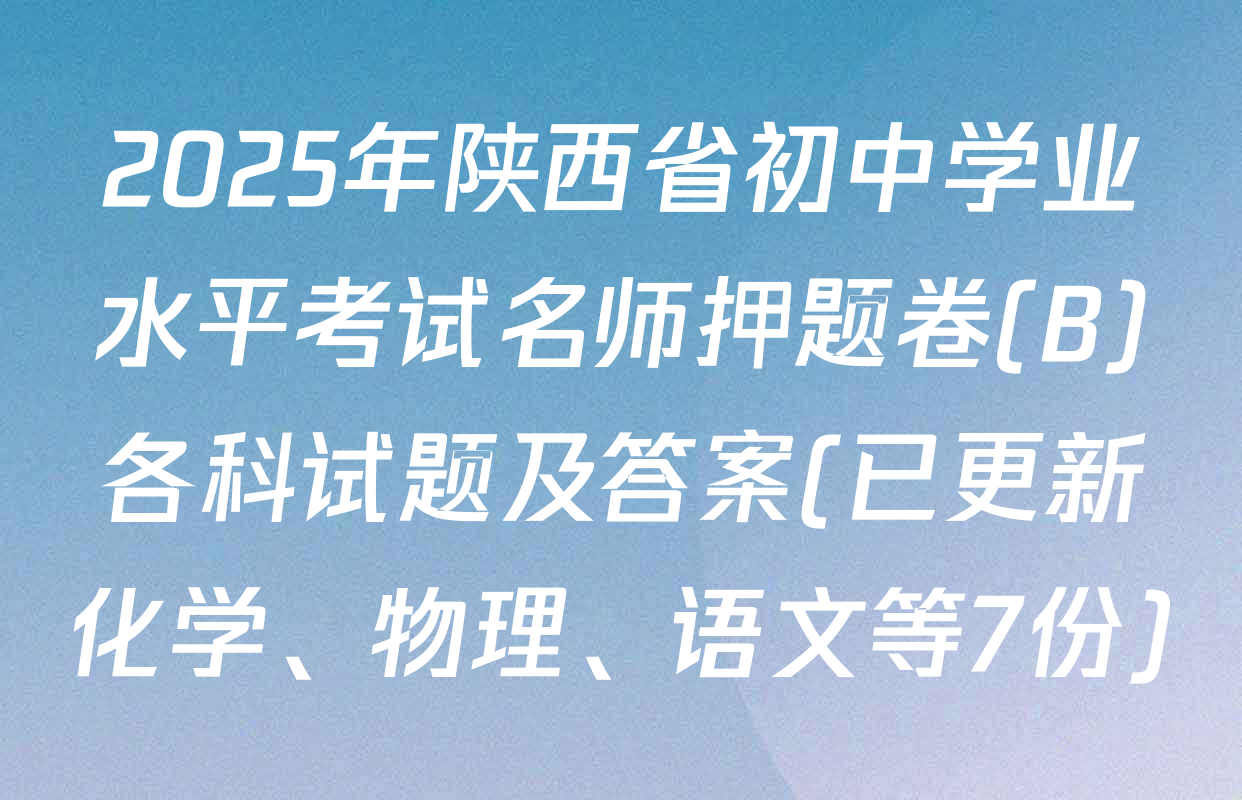 2025年陕西省初中学业水平考试名师押题卷(B)各科试题及答案(已更新化学、物理、语文等7份)