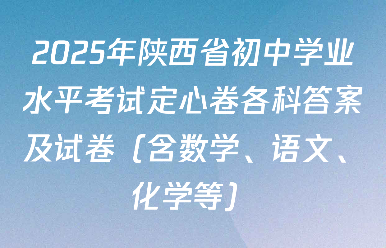 2025年陕西省初中学业水平考试定心卷各科答案及试卷（含数学、语文、化学等）