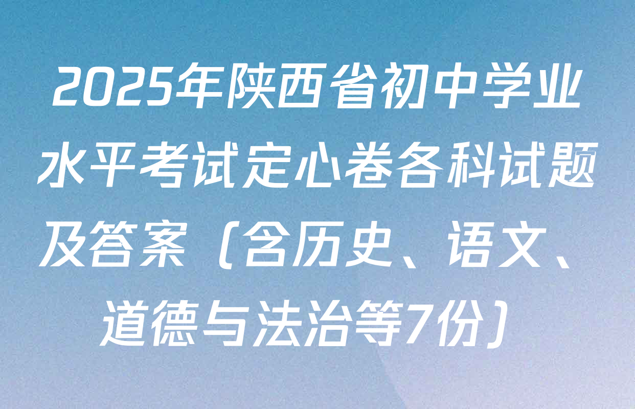2025年陕西省初中学业水平考试定心卷各科试题及答案（含历史、语文、道德与法治等7份）