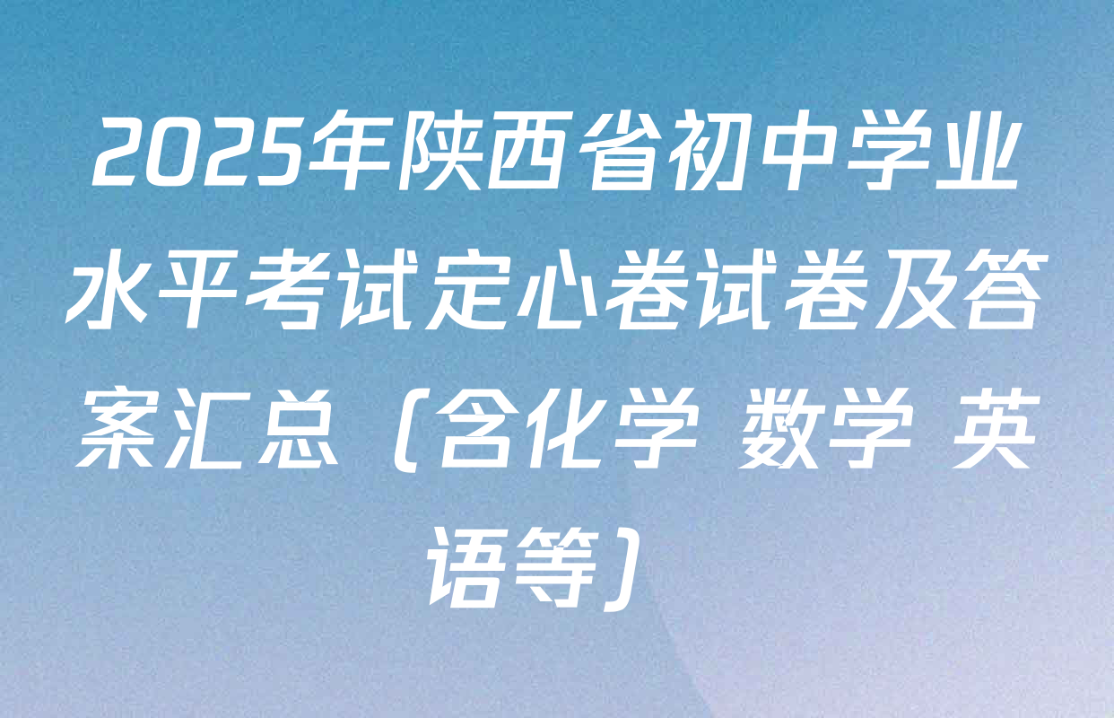 2025年陕西省初中学业水平考试定心卷试卷及答案汇总（含化学 数学 英语等）