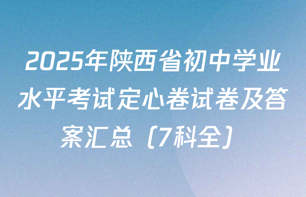 2025年陕西省初中学业水平考试定心卷试卷及答案汇总（7科全）
