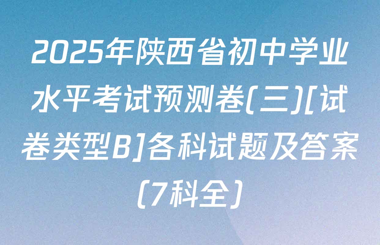 2025年陕西省初中学业水平考试预测卷(三)[试卷类型B]各科试题及答案（7科全）