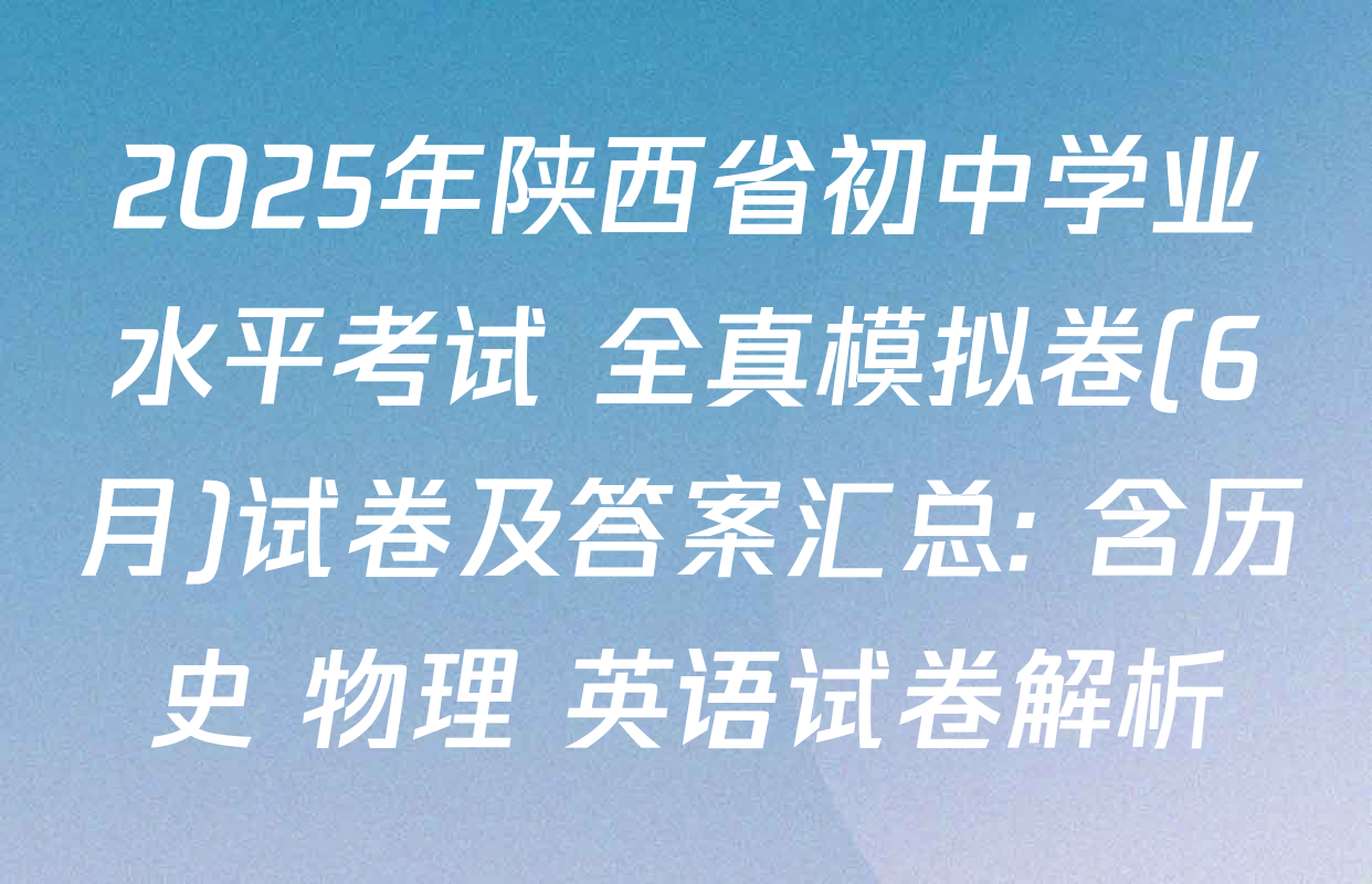 2025年陕西省初中学业水平考试 全真模拟卷(6月)试卷及答案汇总: 含历史 物理 英语试卷解析