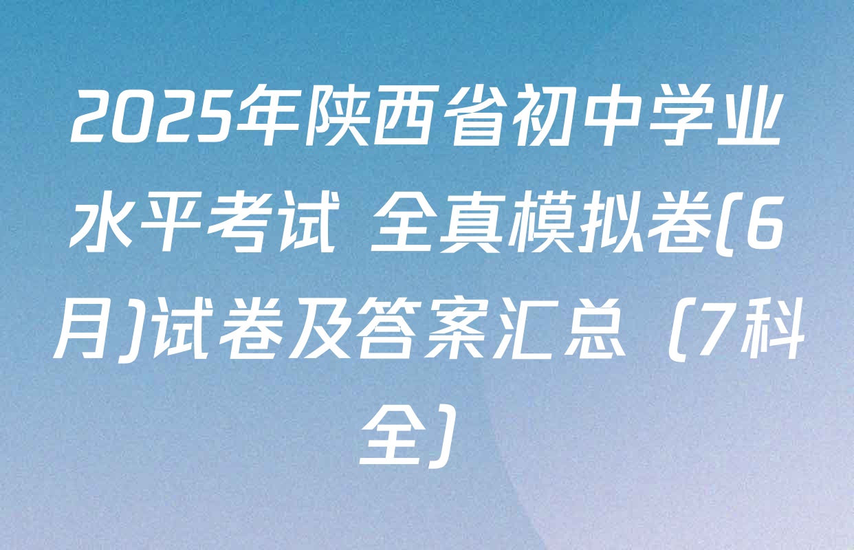2025年陕西省初中学业水平考试 全真模拟卷(6月)试卷及答案汇总（7科全）
