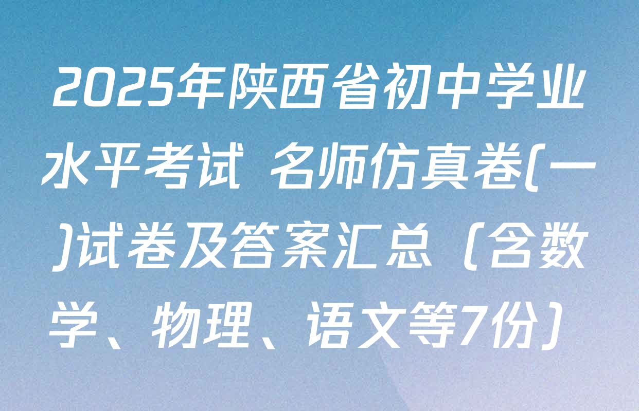 2025年陕西省初中学业水平考试 名师仿真卷(一)试卷及答案汇总（含数学、物理、语文等7份）