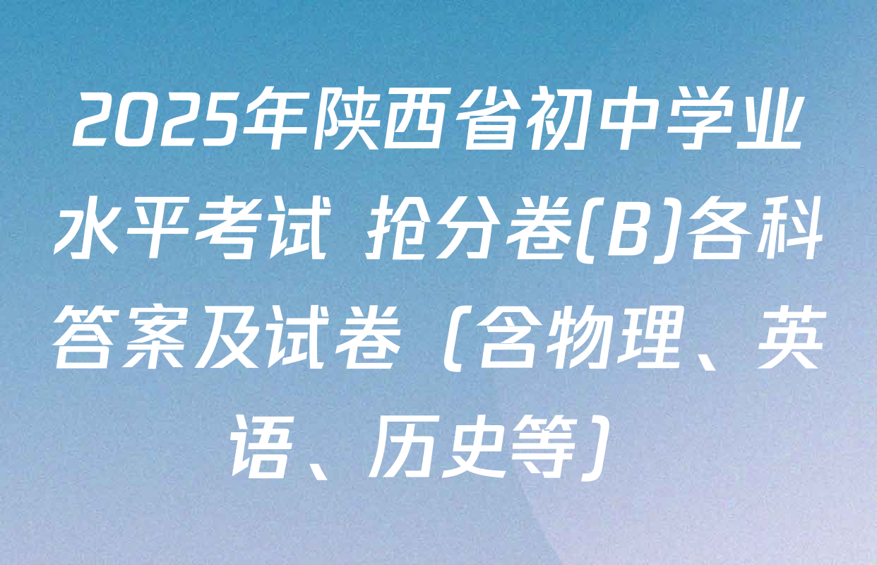 2025年陕西省初中学业水平考试 抢分卷(B)各科答案及试卷（含物理、英语、历史等）