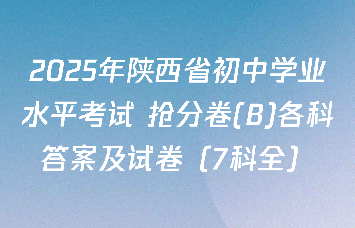 2025年陕西省初中学业水平考试 抢分卷(B)各科答案及试卷（7科全）