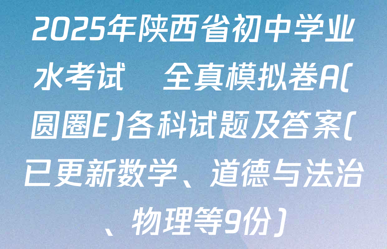 2025年陕西省初中学业水考试•全真模拟卷A(圆圈E)各科试题及答案(已更新数学、道德与法治、物理等9份)