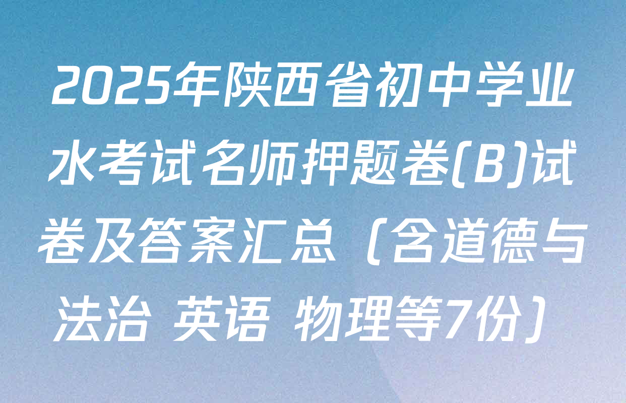 2025年陕西省初中学业水考试名师押题卷(B)试卷及答案汇总（含道德与法治 英语 物理等7份）